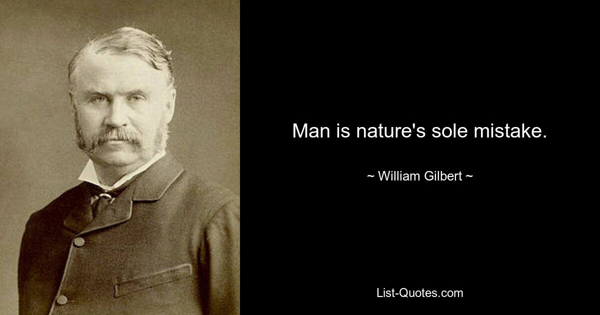 Man is nature's sole mistake. — © William Gilbert