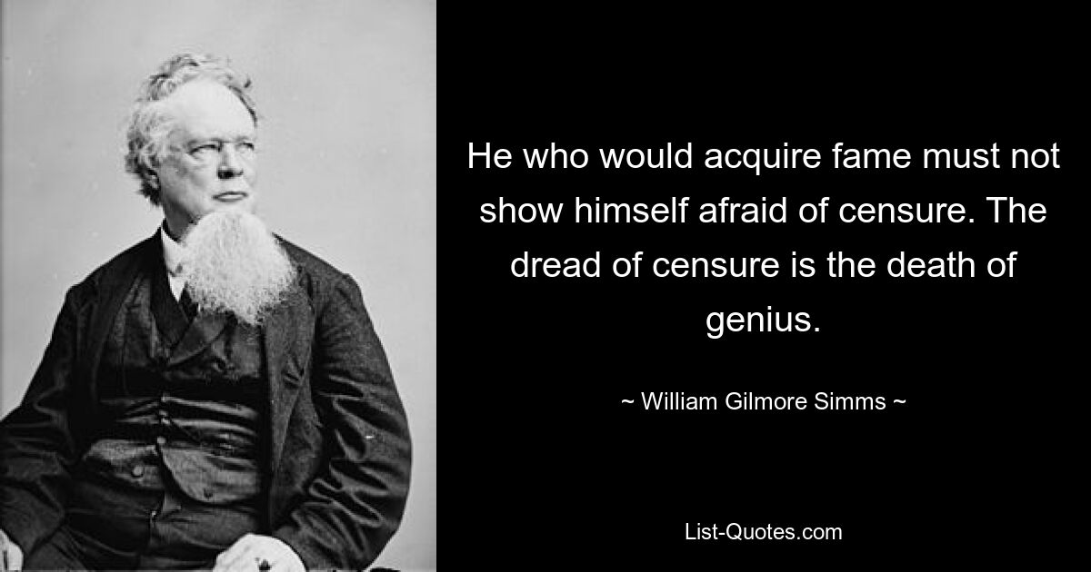 He who would acquire fame must not show himself afraid of censure. The dread of censure is the death of genius. — © William Gilmore Simms