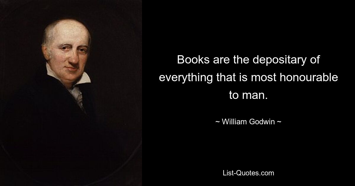 Books are the depositary of everything that is most honourable to man. — © William Godwin