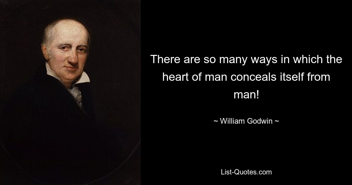 There are so many ways in which the heart of man conceals itself from man! — © William Godwin