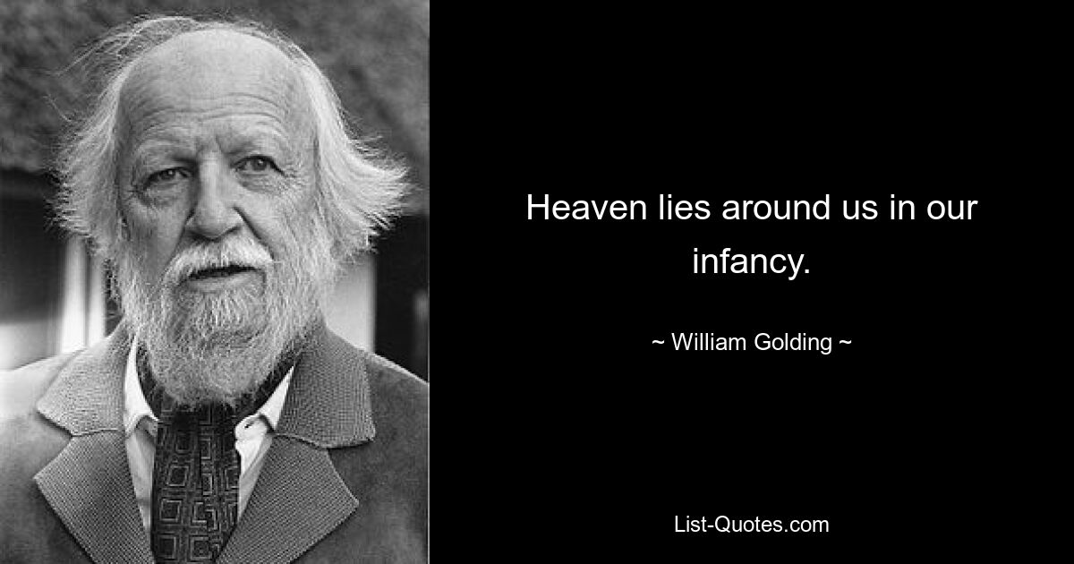 Heaven lies around us in our infancy. — © William Golding