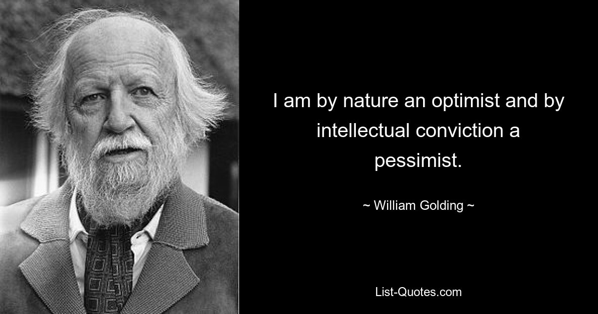 I am by nature an optimist and by intellectual conviction a pessimist. — © William Golding