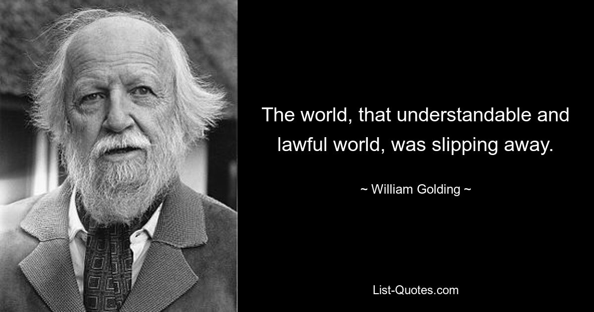 The world, that understandable and lawful world, was slipping away. — © William Golding