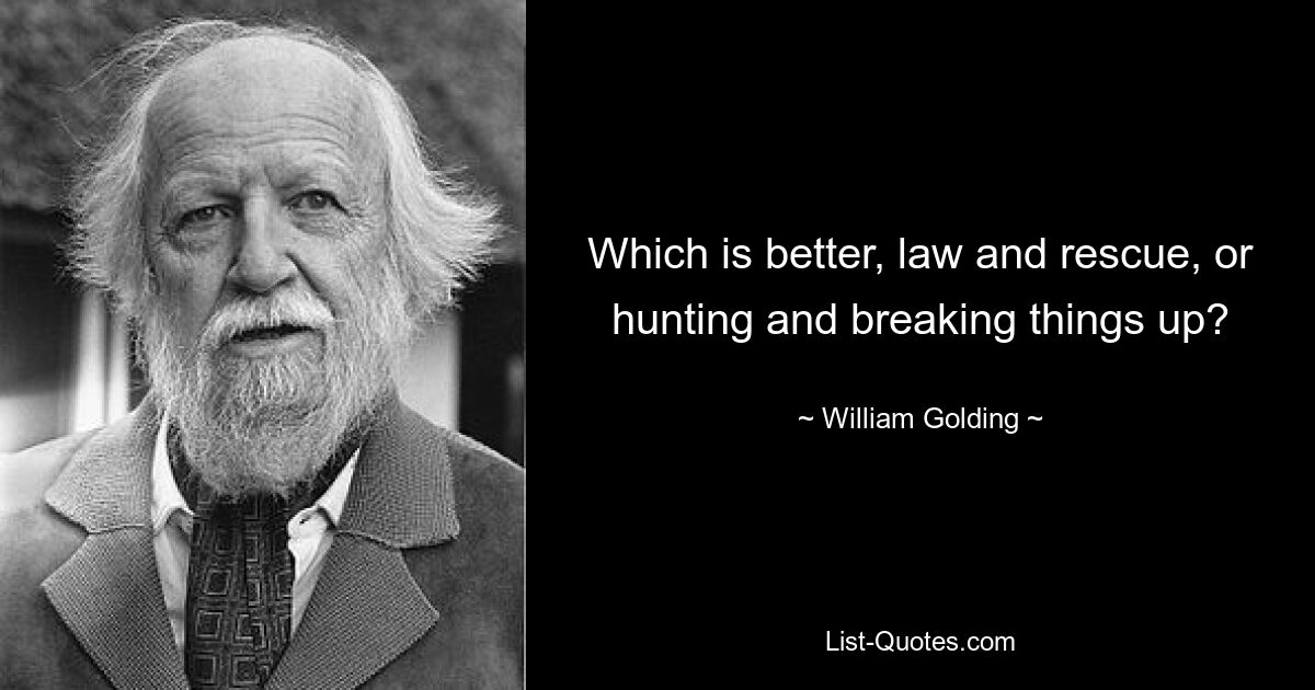 Which is better, law and rescue, or hunting and breaking things up? — © William Golding