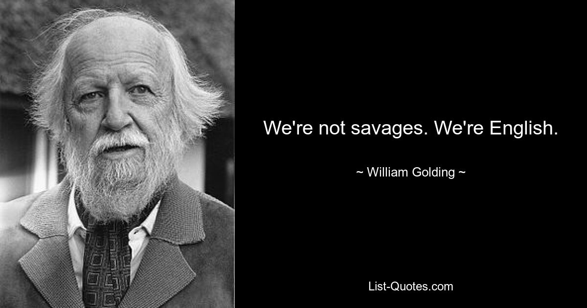 We're not savages. We're English. — © William Golding