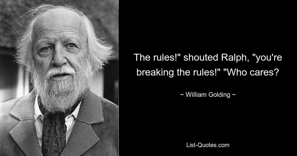 The rules!" shouted Ralph, "you're breaking the rules!" "Who cares? — © William Golding