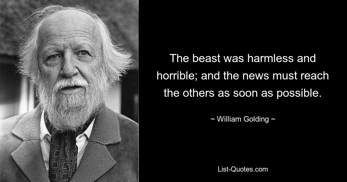 The beast was harmless and horrible; and the news must reach the others as soon as possible. — © William Golding