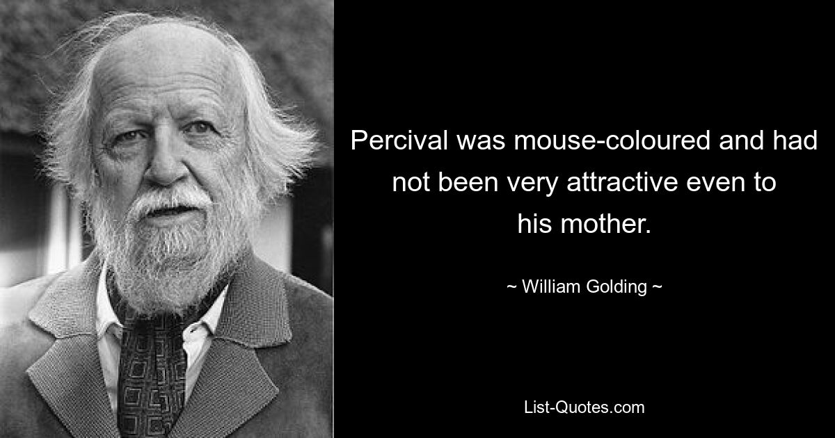 Percival was mouse-coloured and had not been very attractive even to his mother. — © William Golding