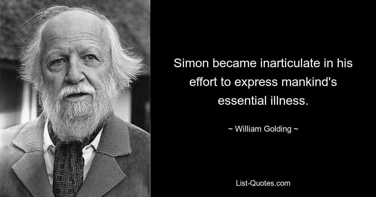 Simon became inarticulate in his effort to express mankind's essential illness. — © William Golding