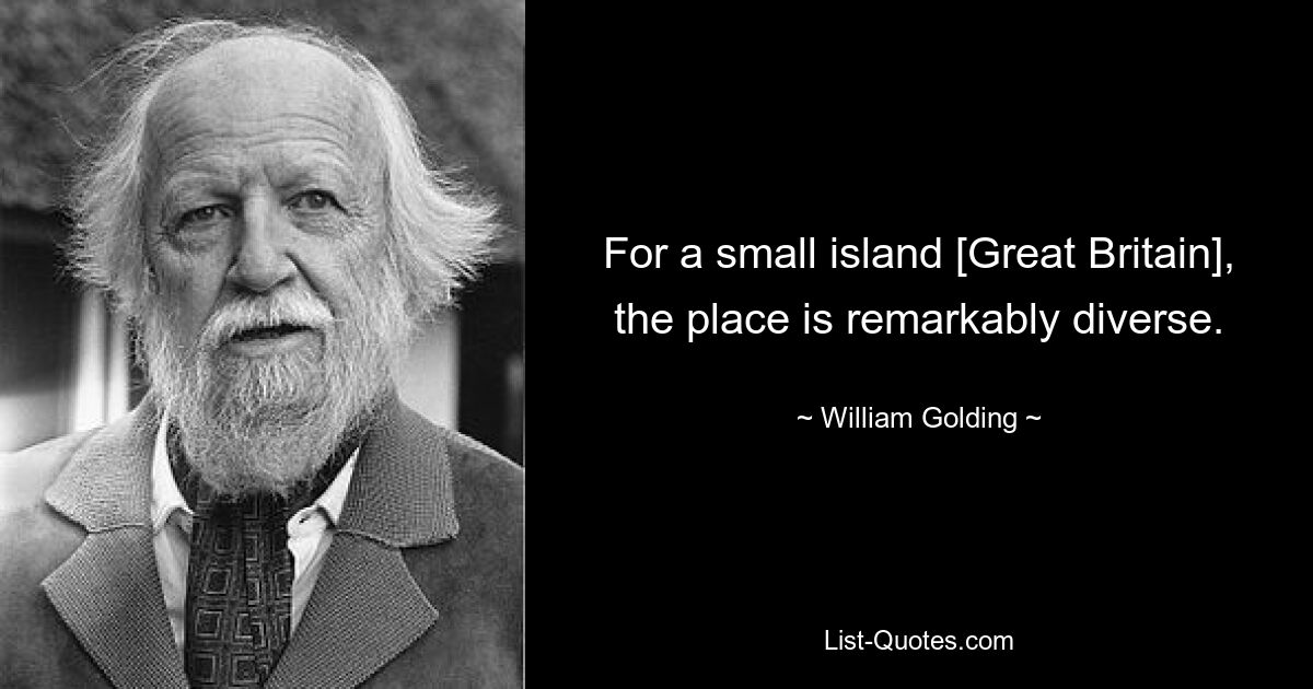 For a small island [Great Britain], the place is remarkably diverse. — © William Golding