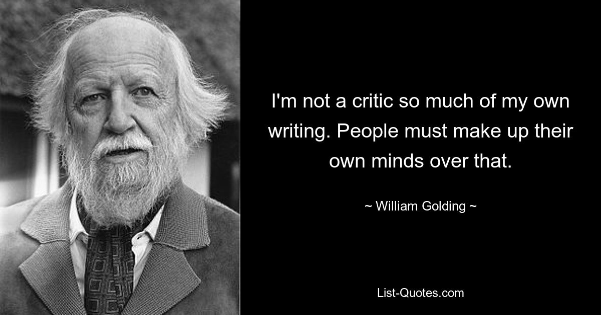 I'm not a critic so much of my own writing. People must make up their own minds over that. — © William Golding