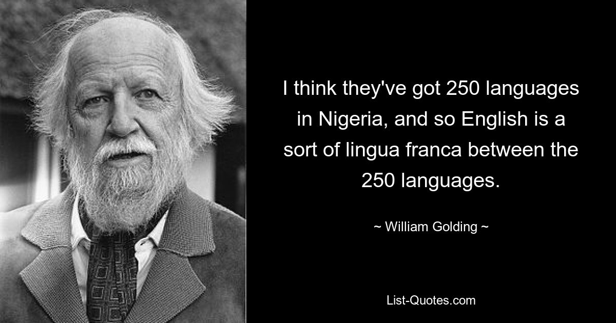 Я думаю, что в Нигерии 250 языков, поэтому английский является своего рода лингва-франка между 250 языками. — © Уильям Голдинг 