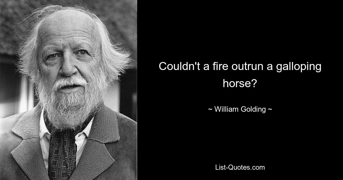 Couldn't a fire outrun a galloping horse? — © William Golding