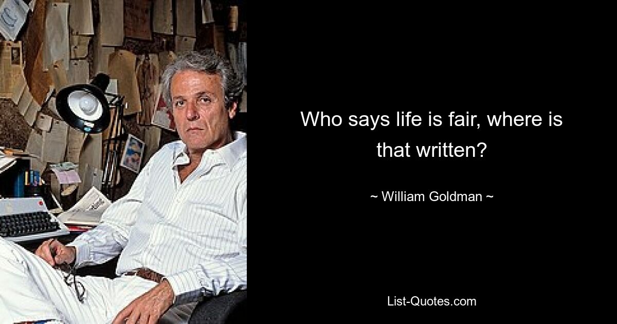 Who says life is fair, where is that written? — © William Goldman