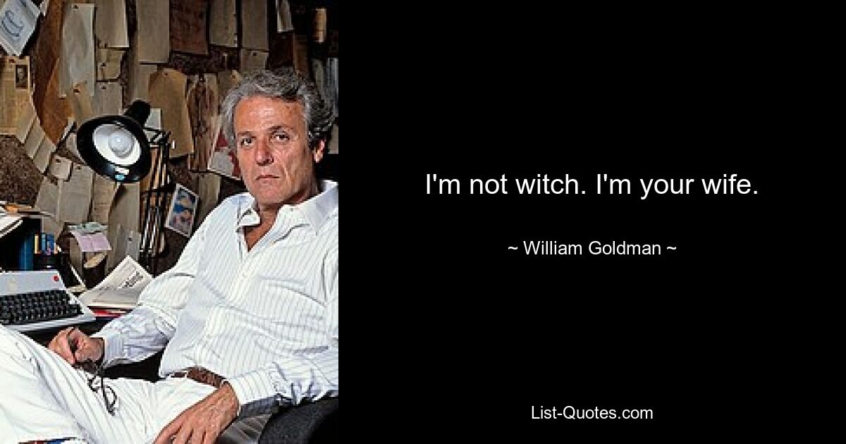 I'm not witch. I'm your wife. — © William Goldman