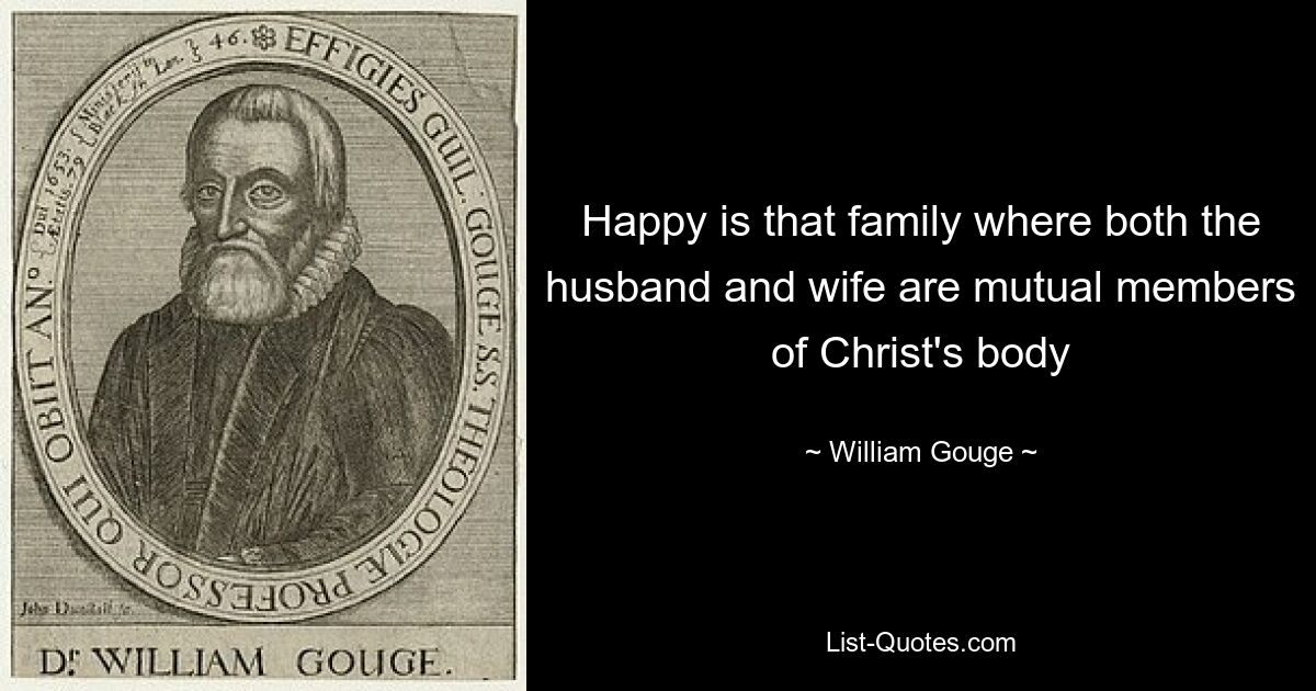 Happy is that family where both the husband and wife are mutual members of Christ's body — © William Gouge