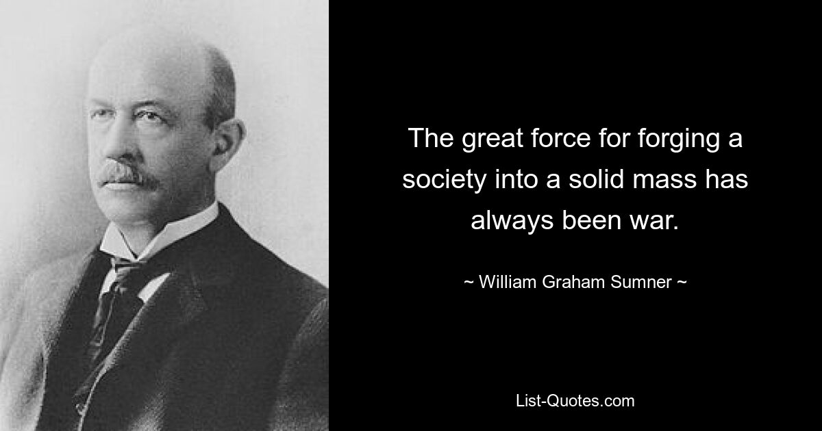 The great force for forging a society into a solid mass has always been war. — © William Graham Sumner