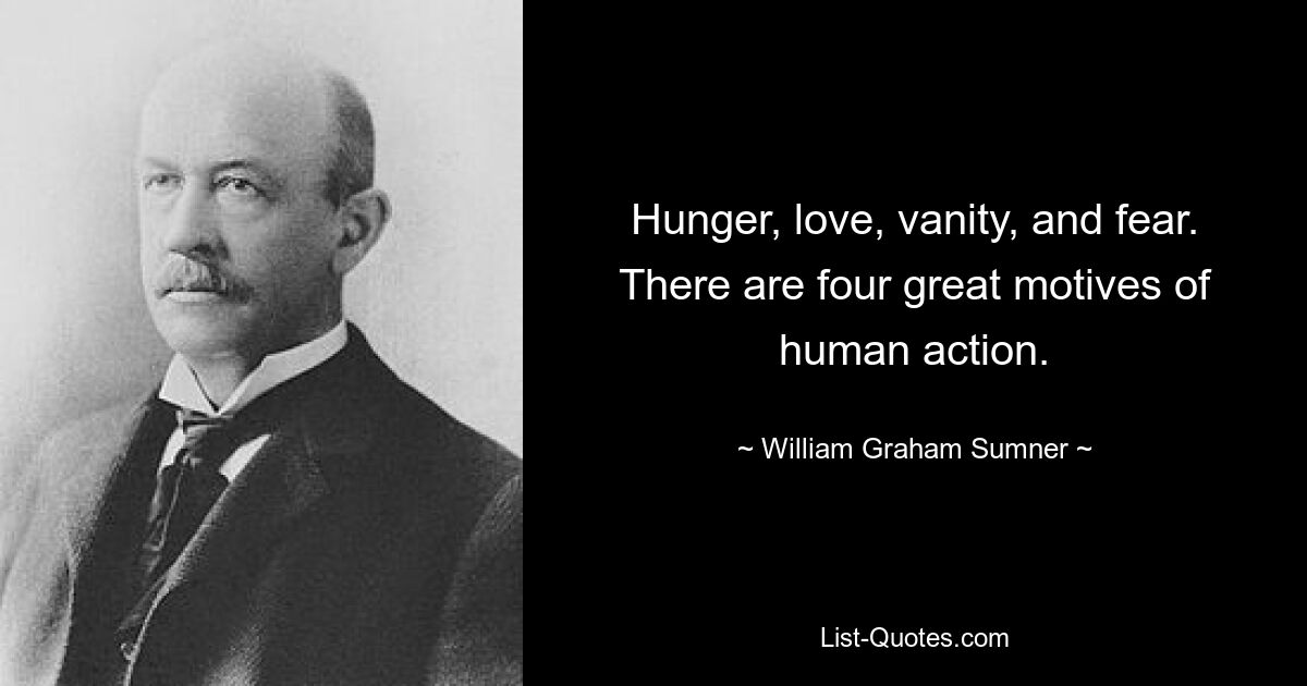 Hunger, love, vanity, and fear. There are four great motives of human action. — © William Graham Sumner