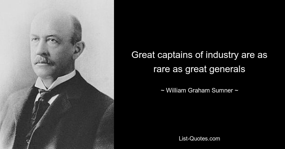 Great captains of industry are as rare as great generals — © William Graham Sumner