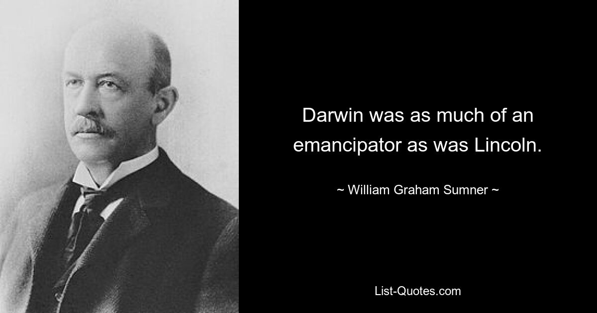 Darwin was as much of an emancipator as was Lincoln. — © William Graham Sumner