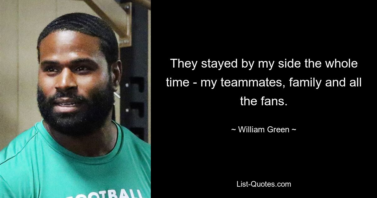 They stayed by my side the whole time - my teammates, family and all the fans. — © William Green