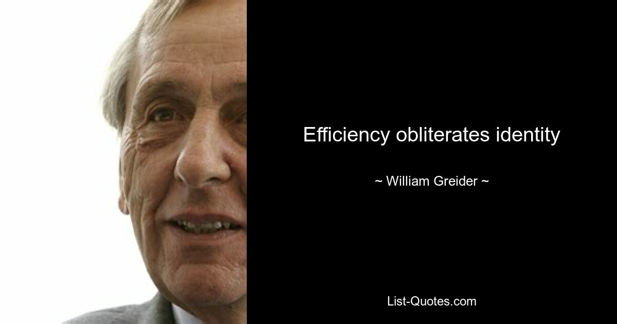 Efficiency obliterates identity — © William Greider