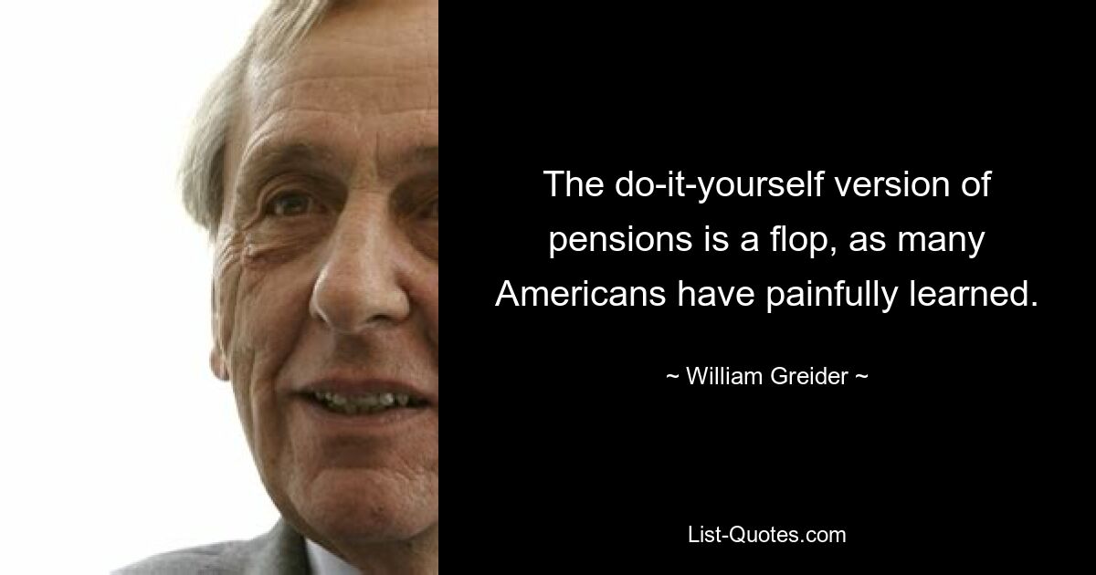 The do-it-yourself version of pensions is a flop, as many Americans have painfully learned. — © William Greider