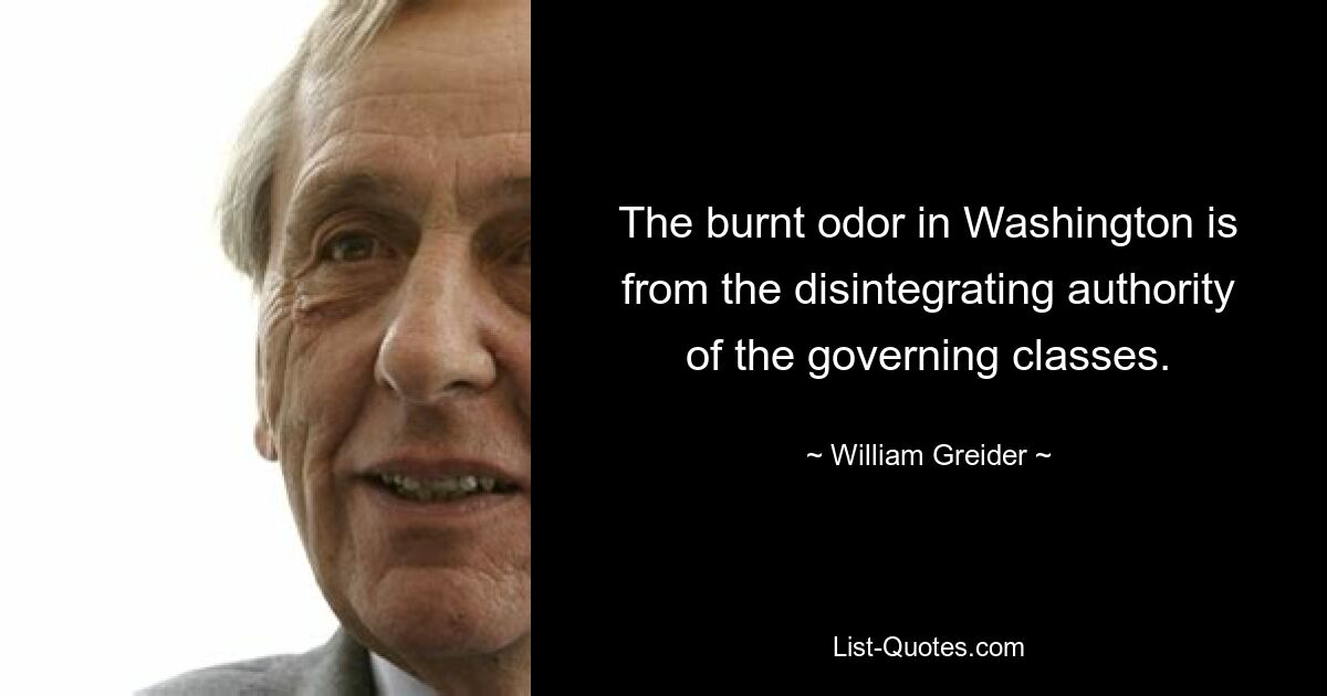 The burnt odor in Washington is from the disintegrating authority of the governing classes. — © William Greider