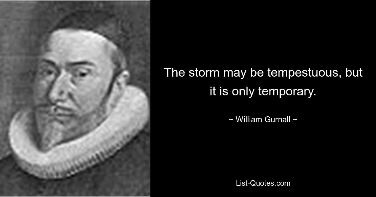 The storm may be tempestuous, but it is only temporary. — © William Gurnall