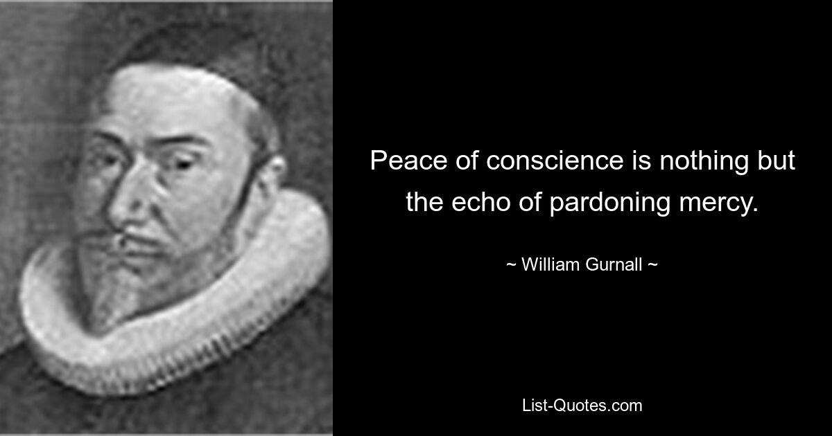 Peace of conscience is nothing but the echo of pardoning mercy. — © William Gurnall