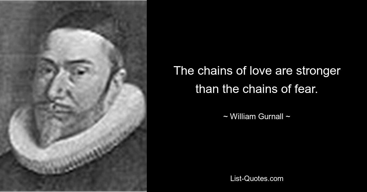 The chains of love are stronger than the chains of fear. — © William Gurnall