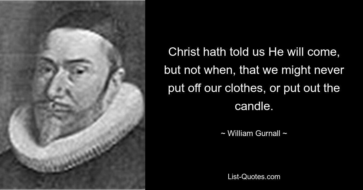 Christ hath told us He will come, but not when, that we might never put off our clothes, or put out the candle. — © William Gurnall