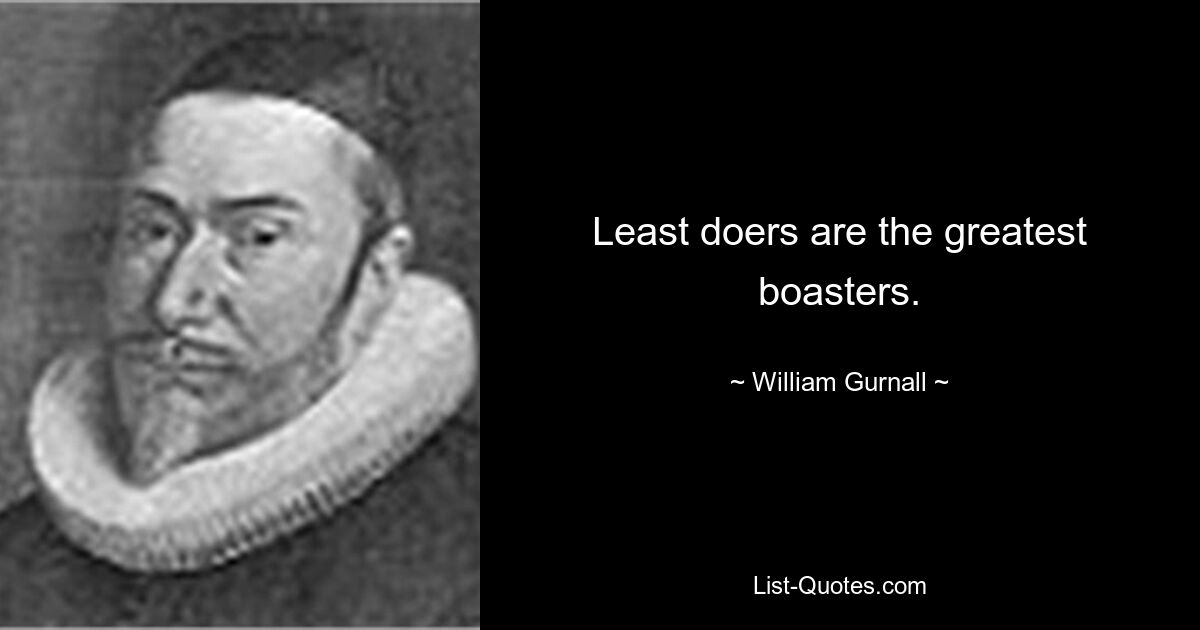 Least doers are the greatest boasters. — © William Gurnall