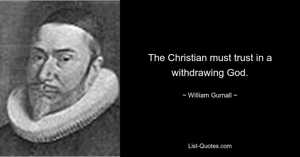 The Christian must trust in a withdrawing God. — © William Gurnall