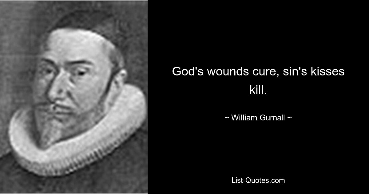 God's wounds cure, sin's kisses kill. — © William Gurnall