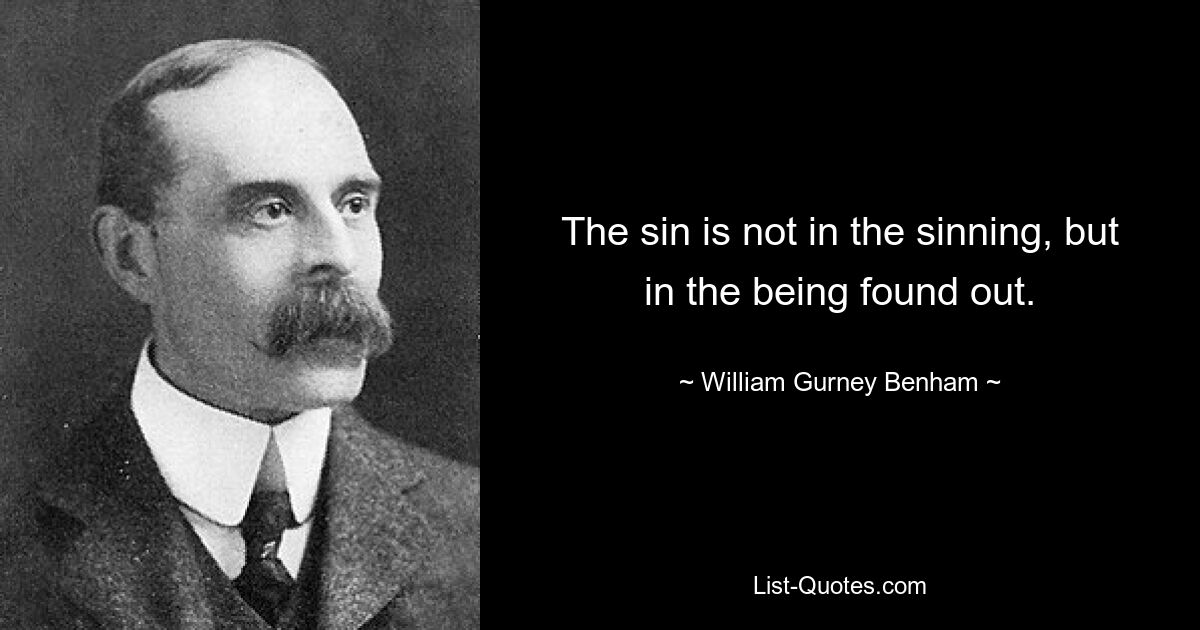 The sin is not in the sinning, but in the being found out. — © William Gurney Benham