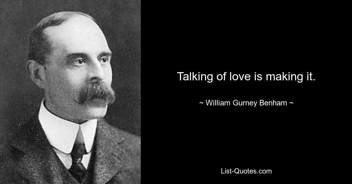 Talking of love is making it. — © William Gurney Benham