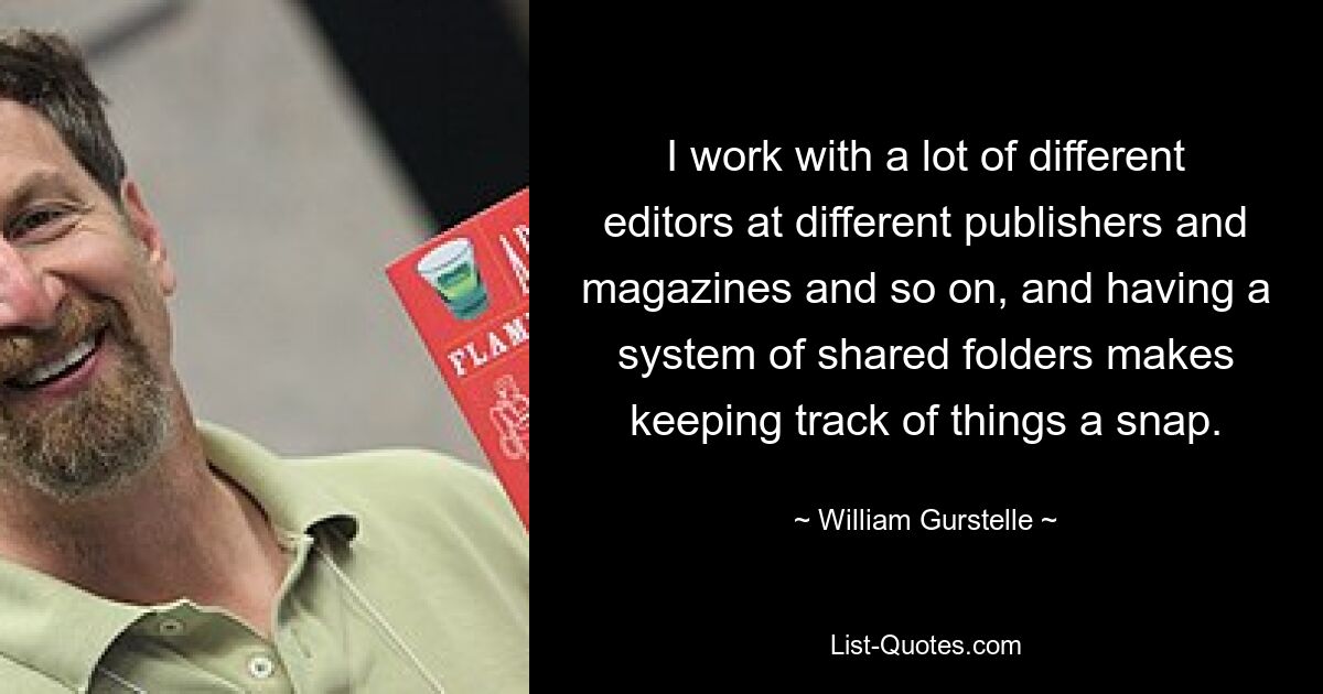 I work with a lot of different editors at different publishers and magazines and so on, and having a system of shared folders makes keeping track of things a snap. — © William Gurstelle