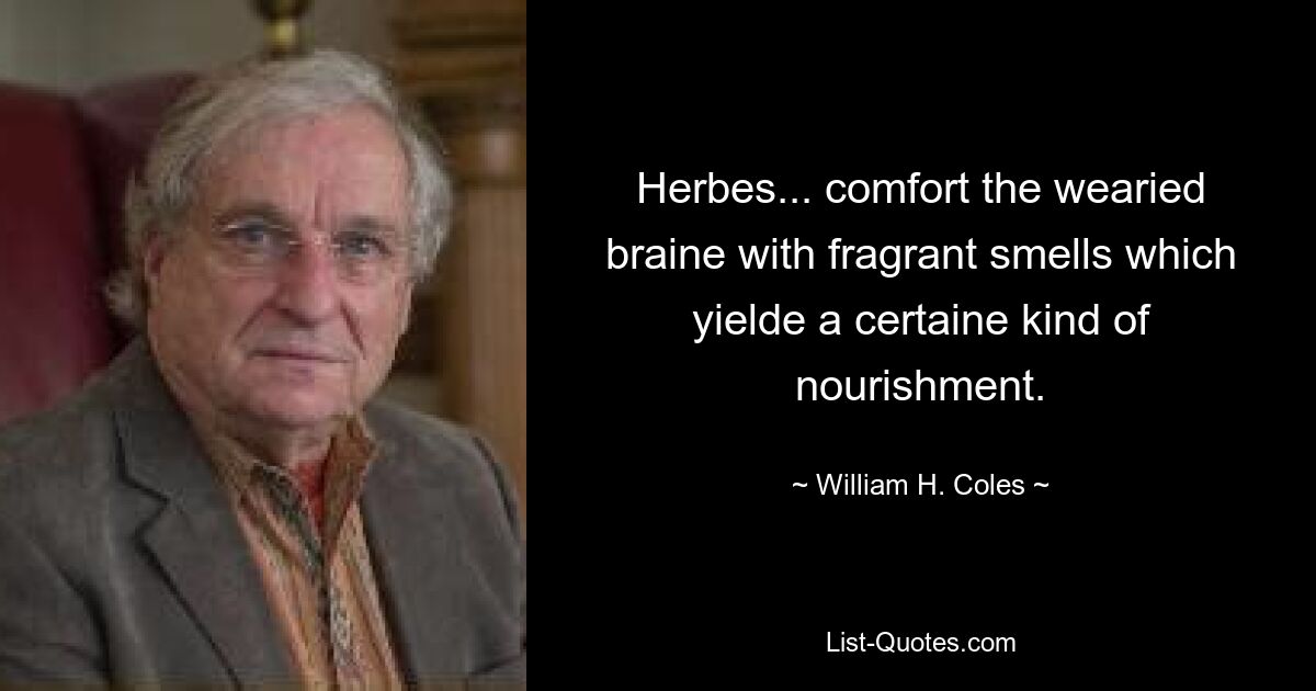 Herbes... comfort the wearied braine with fragrant smells which yielde a certaine kind of nourishment. — © William H. Coles