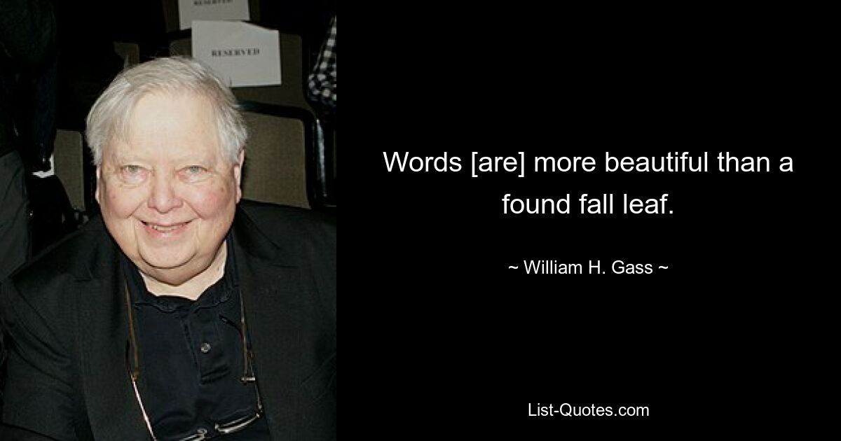 Words [are] more beautiful than a found fall leaf. — © William H. Gass