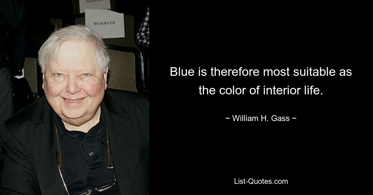 Blue is therefore most suitable as the color of interior life. — © William H. Gass