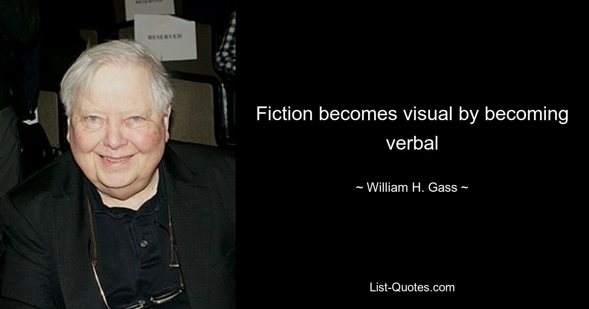 Fiction becomes visual by becoming verbal — © William H. Gass