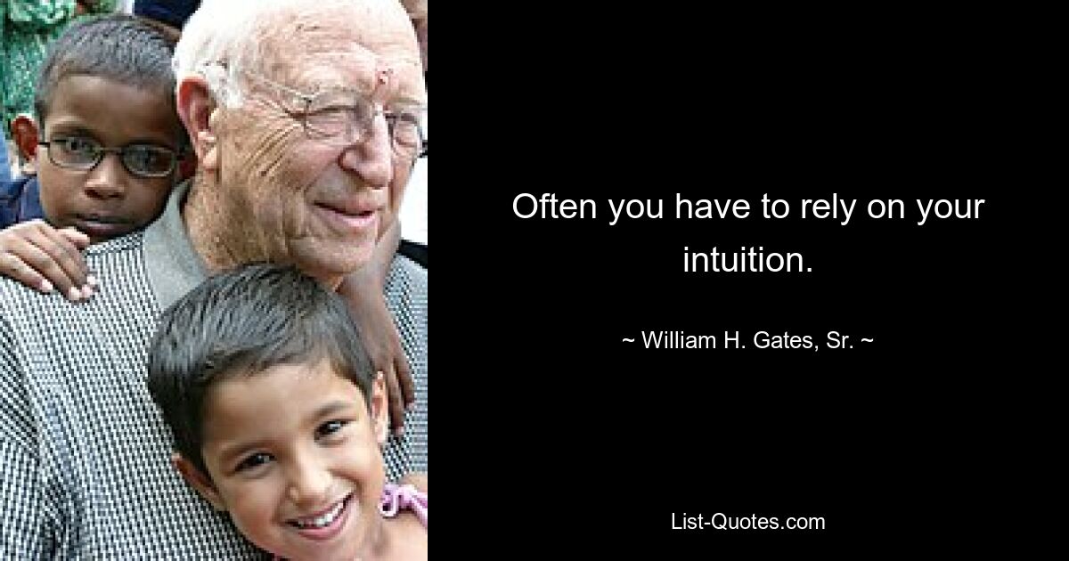 Often you have to rely on your intuition. — © William H. Gates, Sr.