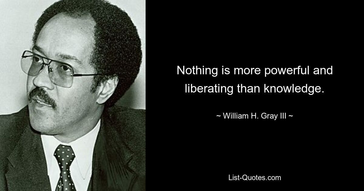 Нет ничего более могущественного и освобождающего, чем знание. — © Уильям Х. Грей III 