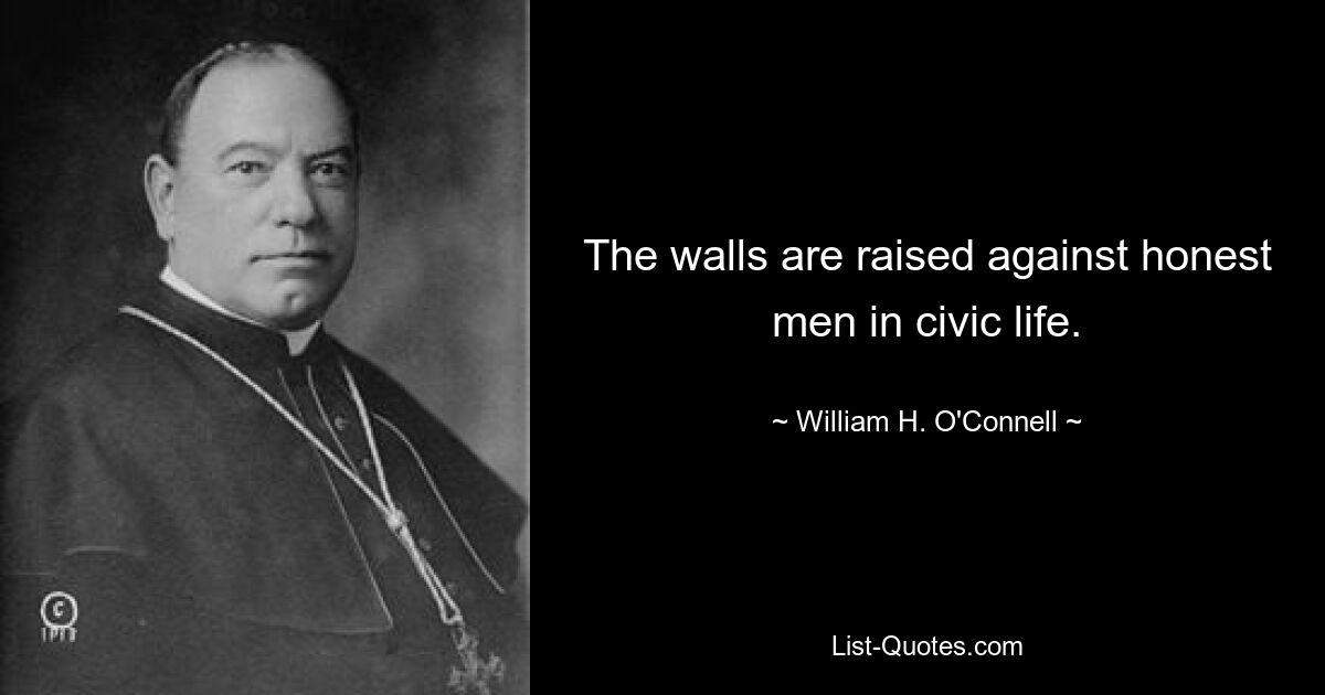 The walls are raised against honest men in civic life. — © William H. O'Connell