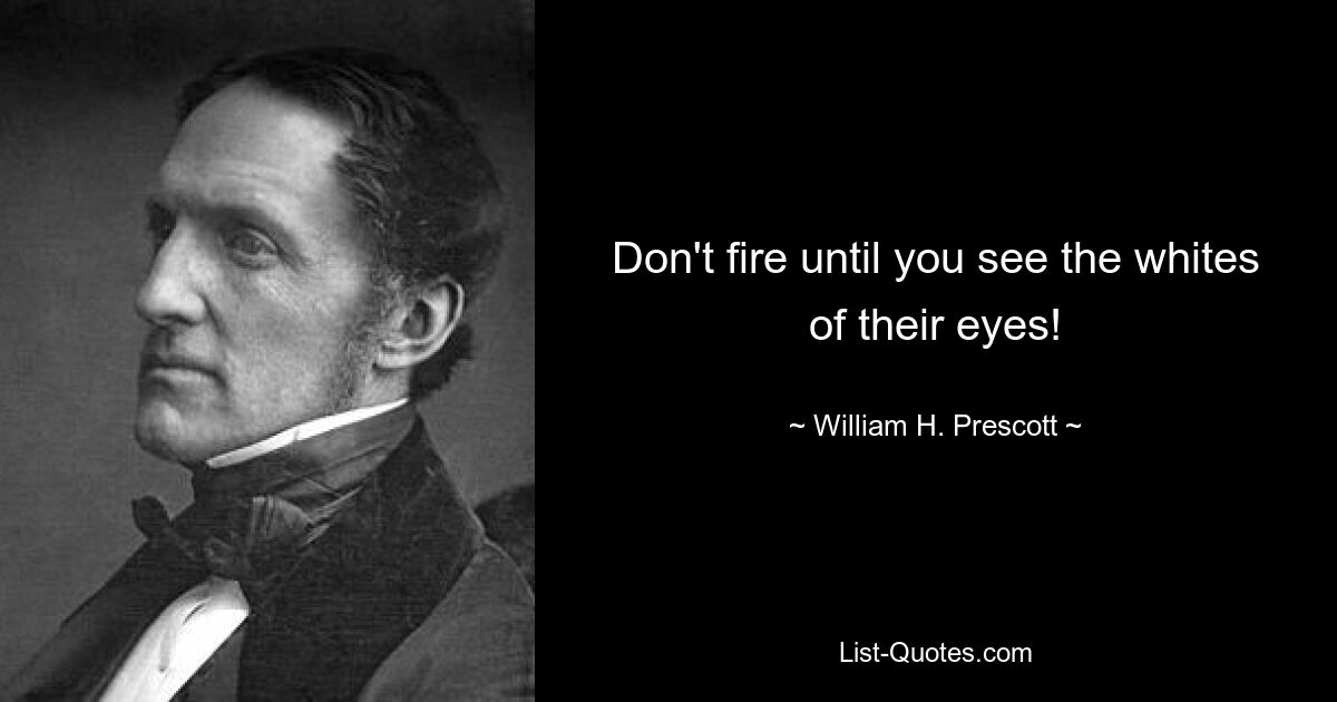 Don't fire until you see the whites of their eyes! — © William H. Prescott