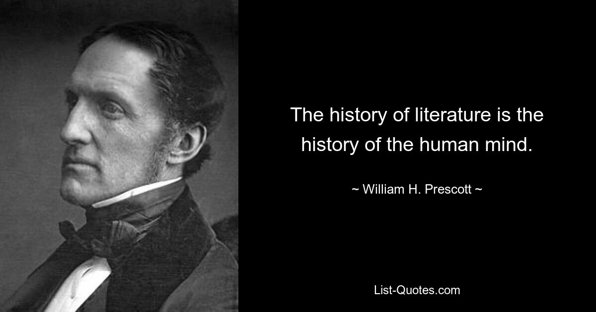 The history of literature is the history of the human mind. — © William H. Prescott