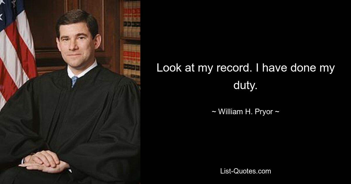 Look at my record. I have done my duty. — © William H. Pryor