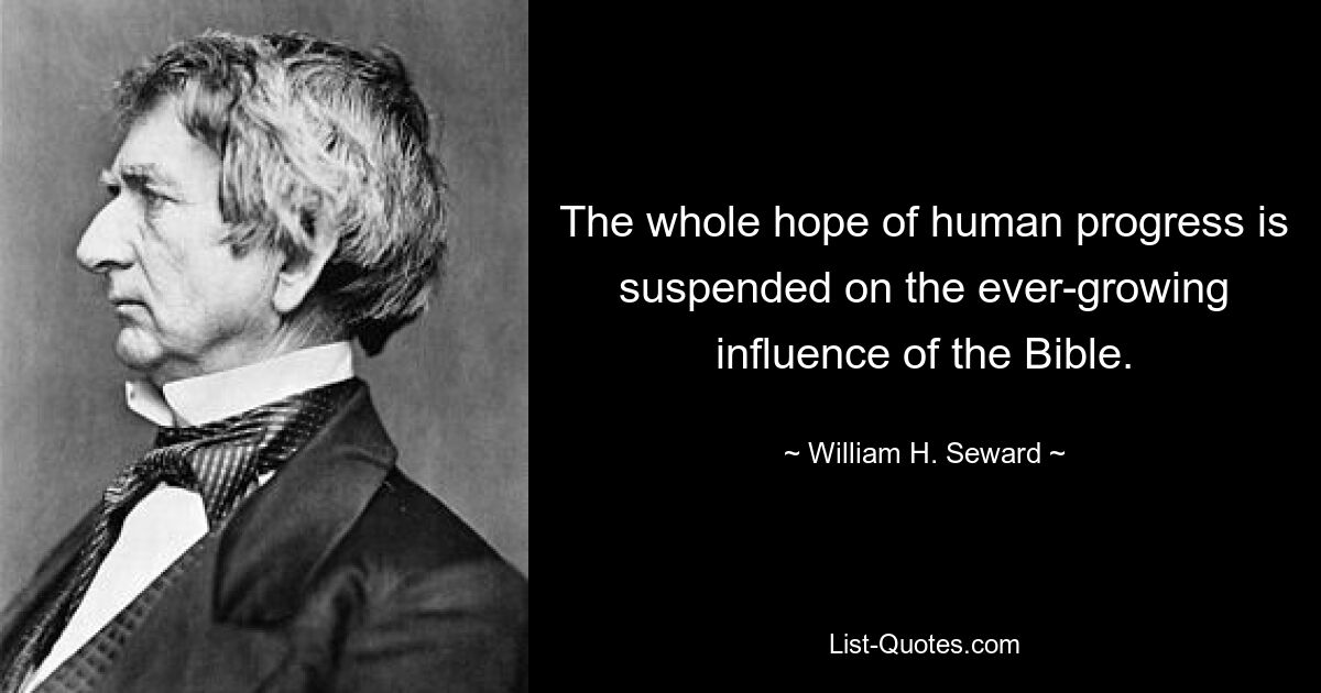 The whole hope of human progress is suspended on the ever-growing influence of the Bible. — © William H. Seward