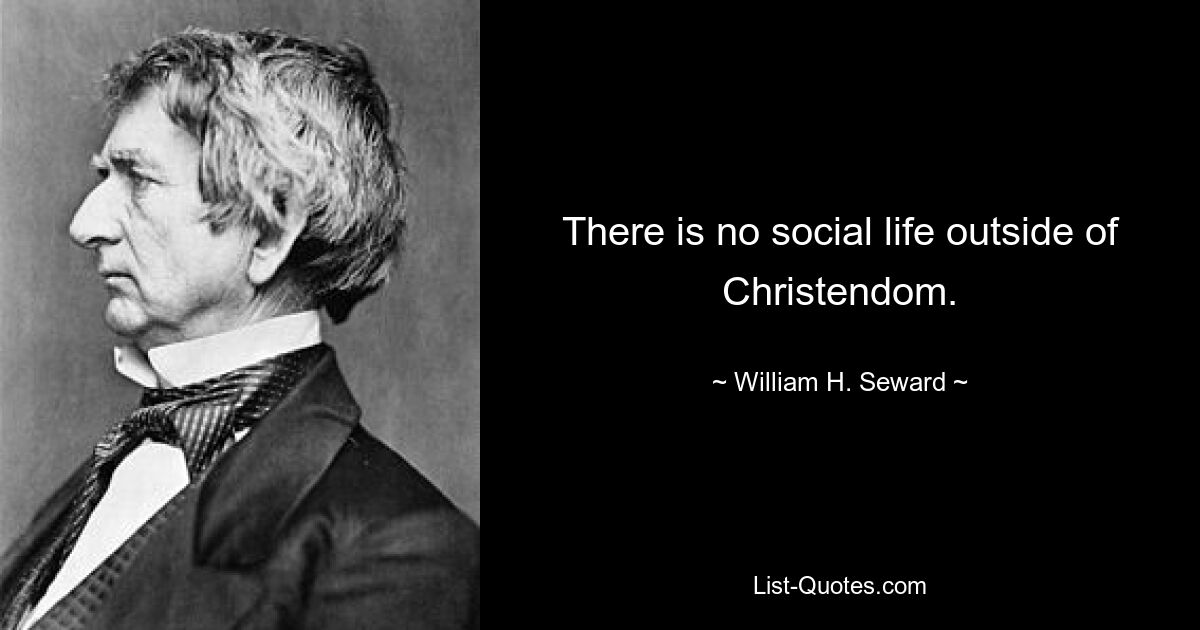 There is no social life outside of Christendom. — © William H. Seward